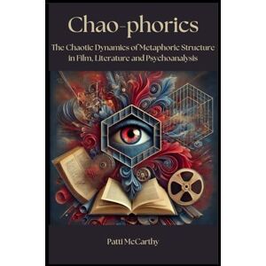 McCarthy, Patti Chao-phorics: The Chaotic Dynamics of Metaphoric Structure in Film, Literature and Psychoanalysis McCarthy, Patti Chao-phorics: The Chaotic Dynamics of Metaphoric Structure in Film, Literature and Psychoanalysis