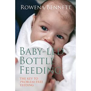 Bennett, Rowena Baby Led Bottle Feeding: The Key to Problem-free Feeding Bennett, Rowena Baby Led Bottle Feeding: The Key to Problem-free Feeding