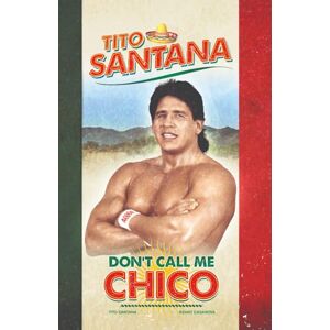 Santana, Tito Tito Santana: Don't Call Me Chico: Official Autobiography Santana, Tito Tito Santana: Don't Call Me Chico: Official Autobiography