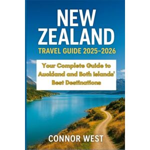 West, Connor New Zealand Travel Guide 2025–2026: Your Complete Guide to Auckland and Both Islands' Best Destinations (Your Ultimate Travel Guide Series) West, Connor New Zealand Travel Guide 2025–2026: Your Complete Guide to Auckland and Both Islands' Best Destinations (Your Ultimate Travel Guide Series)