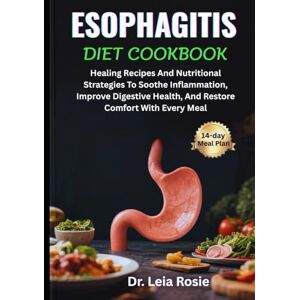 Rosie, Dr. Leia ESOPHAGITIS DIET COOKBOOK: Healing Recipes And Nutritional Strategies To Soothe Inflammation, Improve Digestive Health, And Restore Comfort With Every Meal Rosie, Dr. Leia ESOPHAGITIS DIET COOKBOOK: Healing Recipes And Nutritional Strategies To Soothe Inflammation, Improve Digestive Health, And Restore Comfort With Every Meal