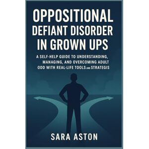Aston, Sara Oppositional defiant disorder in grown ups: A Self-Help Guide to Understanding, Managing, and Overcoming Adult ODD with Real-Life Tools and Strategies Aston, Sara Oppositional defiant disorder in grown ups: A Self-Help Guide to Understanding, Managing, and Overcoming Adult ODD with Real-Life Tools and Strategies