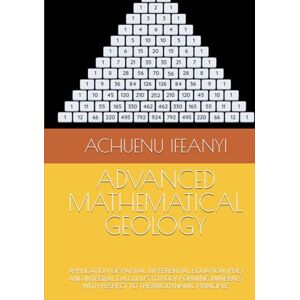 IFEANYI, ACHUENU ADVANCED MATHEMATICAL GEOLOGY: APPLICATION OF PARTIAL DIFFERENTIAL EQUATION (PDE) AND INTEGRAL CALCULUS TO ROCK FORMING MINERALS WITH RESPECT TO THERMODYNAMIC PRINCIPLE IFEANYI, ACHUENU ADVANCED MATHEMATICAL GEOLOGY: APPLICATION OF PARTIAL DIFFERENTIAL EQUATION (PDE) AND INTEGRAL CALCULUS TO ROCK FORMING MINERALS WITH RESPECT TO THERMODYNAMIC PRINCIPLE