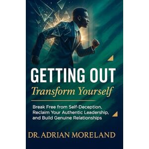 Moreland, Dr. Adrian Getting Out: Transform Yourself: Break Free from Self-Deception, Reclaim Your Authentic Leadership, and Build Genuine Relationships Moreland, Dr. Adrian Getting Out: Transform Yourself: Break Free from Self-Deception, Reclaim Your Authentic Leadership, and Build Genuine Relationships