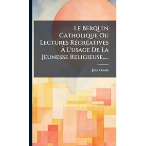 Gossin, Jules Le Berquin Catholique Ou Lectures RÃ(c)crÃ(c)atives À L'usage De La Jeunesse Religieuse..... Gossin, Jules Le Berquin Catholique Ou Lectures RÃ(c)crÃ(c)atives À L'usage De La Jeunesse Religieuse.....