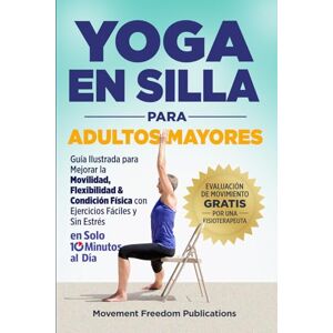 Publications, Movement Freedom Yoga En Silla Para Adultos Mayores: Guía Ilustrada para Mejorar la Movilidad, Flexibilidad & Condición Física con Ejercicios Fáciles y Sin Estrés En Solo 10 Minutos al Día Publications, Movement Freedom Yoga En Silla Para Adultos Mayores: Guía Ilustrada para Mejorar la Movilidad, Flexibilidad & Condición Física con Ejercicios Fáciles y Sin Estrés En Solo 10 Minutos al Día