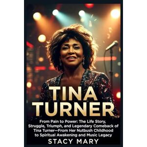 Mary, Stacy TINA TURNER: From Pain to Power: The Life Story, Struggle, Triumph, and Legendary Comeback of Tina Turner—From Her Nutbush Childhood to Spiritual Awakening and Music Legacy Mary, Stacy TINA TURNER: From Pain to Power: The Life Story, Struggle, Triumph, and Legendary Comeback of Tina Turner—From Her Nutbush Childhood to Spiritual Awakening and Music Legacy