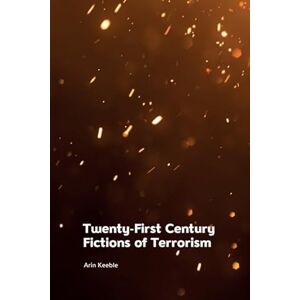 Keeble, Arin Twenty-First Century Fictions of Terrorism Keeble, Arin Twenty-First Century Fictions of Terrorism