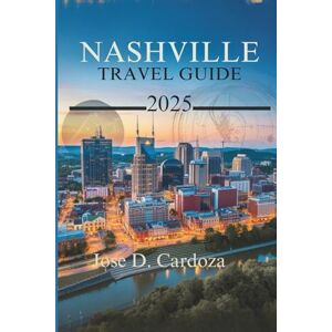 Cardoza, Jose D. NASHVILLE TRAVEL GUIDE 2025: Your Ultimate Guide to Music, Culture, and Southern Charm in the United States Cardoza, Jose D. NASHVILLE TRAVEL GUIDE 2025: Your Ultimate Guide to Music, Culture, and Southern Charm in the United States