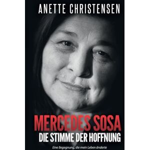 Christensen, Anette Mercedes Sosa Die Stimme der Hoffnung: Eine Begegnung, die mein Leben änderte Christensen, Anette Mercedes Sosa Die Stimme der Hoffnung: Eine Begegnung, die mein Leben änderte