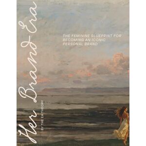 Theory, The EA HER Brand Era: The Feminine Blueprint for Becoming an Iconic Personal Brand Theory, The EA HER Brand Era: The Feminine Blueprint for Becoming an Iconic Personal Brand