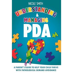 Smith, Nicole Understanding & Managing PDA: The Ultimate Parent’s Guide to Managing Emotions, Meltdowns, and Everyday Demands to Help Your Child Thrive with Pathological Demand Avoidance Smith, Nicole Understanding & Managing PDA: The Ultimate Parent’s Guide to Managing Emotions, Meltdowns, and Everyday Demands to Help Your Child Thrive with Pathological Demand Avoidance