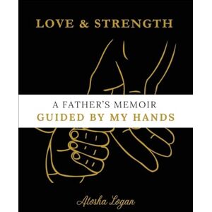 Logan, Atosha A Father's Memoir: Guided by My Hands Logan, Atosha A Father's Memoir: Guided by My Hands