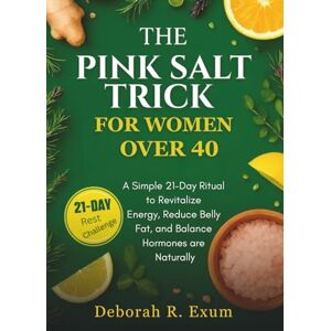 Exum, Deborah R. The Pink Salt Trick for Women Over 40: A Simple 21-Day Ritual to Revitalize Energy, Reduce Belly Fat, and Balance Hormones are Naturally Exum, Deborah R. The Pink Salt Trick for Women Over 40: A Simple 21-Day Ritual to Revitalize Energy, Reduce Belly Fat, and Balance Hormones are Naturally