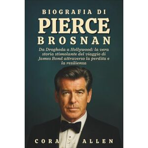 S. ALLEN, CORA BIOGRAFIA DI PIERCE BROSNAN: Da Drogheda a Hollywood: la vera storia stimolante del viaggio di James Bond attraverso la perdita e la resilienza S. ALLEN, CORA BIOGRAFIA DI PIERCE BROSNAN: Da Drogheda a Hollywood: la vera storia stimolante del viaggio di James Bond attraverso la perdita e la resilienza