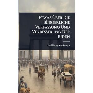 Von Zangen, Karl Georg Etwas Ã(TM)ber Die Bùrgerliche Verfassung Und Verbesserung Der Juden Von Zangen, Karl Georg Etwas Ã(TM)ber Die Bùrgerliche Verfassung Und Verbesserung Der Juden