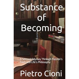Cioni, Pietro Substance of Becoming: A Sensual Odyssey Through Passion’s Folds and Life’s Philosophy Cioni, Pietro Substance of Becoming: A Sensual Odyssey Through Passion’s Folds and Life’s Philosophy