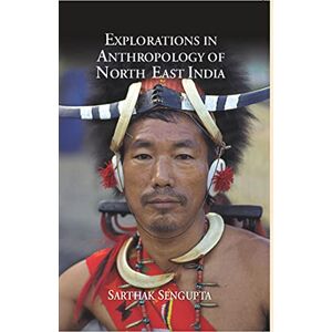 Gyan Publishing House Explorations in Anthropology of North East India Gyan Publishing House Explorations in Anthropology of North East India