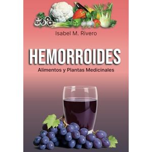 M. Rivero, Isabel HEMORROIDES. Alimentos y Plantas Medicinales: Conoce TODO sobre las hemorroides, y aprende cómo tratarlas con la alimentación, con zumos y con las plantas medicinales más efectivas M. Rivero, Isabel HEMORROIDES. Alimentos y Plantas Medicinales: Conoce TODO sobre las hemorroides, y aprende cómo tratarlas con la alimentación, con zumos y con las plantas medicinales más efectivas