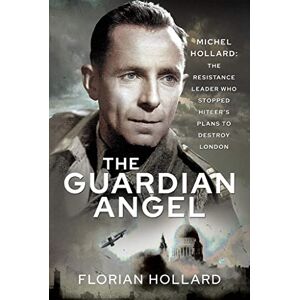 Hollard, Florian The Guardian Angel: Michel Hollard: The Resistance Leader Who Stopped Hitler’s Plans to Destroy London Hollard, Florian The Guardian Angel: Michel Hollard: The Resistance Leader Who Stopped Hitler’s Plans to Destroy London