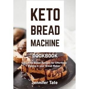 Tate, Jennifer Keto Bread Machine Cookbook: Easy Keto Bread Recipes for Effortless Baking in Your Bread Maker (Keto Baking Cookbook) Tate, Jennifer Keto Bread Machine Cookbook: Easy Keto Bread Recipes for Effortless Baking in Your Bread Maker (Keto Baking Cookbook)