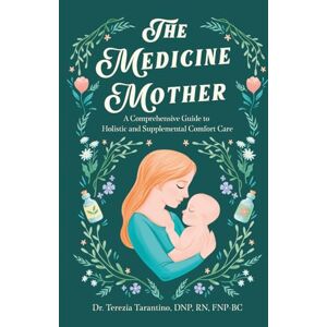 Tarantino, Dr. Terezia Marie The Medicine Mother: A Comprehensive Guide to Holistic and Supplemental Comfort Care Tarantino, Dr. Terezia Marie The Medicine Mother: A Comprehensive Guide to Holistic and Supplemental Comfort Care