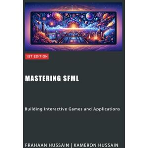 Hussain, Frahaan Mastering SFML: Building Interactive Games and Applications (SFML Fundamentals) Hussain, Frahaan Mastering SFML: Building Interactive Games and Applications (SFML Fundamentals)