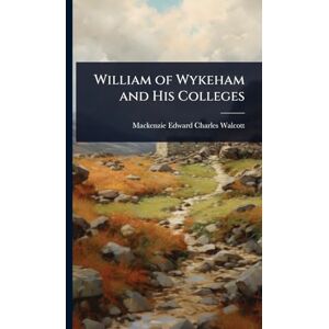 Walcott, MacKenzie Edward Charles William of Wykeham and His Colleges Walcott, MacKenzie Edward Charles William of Wykeham and His Colleges