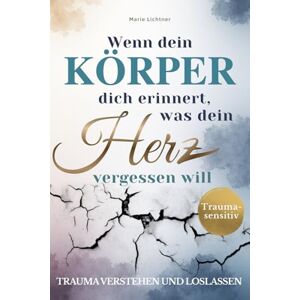 Lichtner, Marie Wenn dein Körper dich erinnert, was dein Herz vergessen will: Trauma verstehen und loslassen Dein achtsamer Begleiter zu Ruhe, Sicherheit & innerem Frieden Lichtner, Marie Wenn dein Körper dich erinnert, was dein Herz vergessen will: Trauma verstehen und loslassen Dein achtsamer Begleiter zu Ruhe, Sicherheit & innerem Frieden