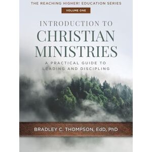 Thompson, Bradley C Introduction to Christian Ministries: A Practical Guide to Leading and Discipling: 1 (Reaching Higher! Education) Thompson, Bradley C Introduction to Christian Ministries: A Practical Guide to Leading and Discipling: 1 (Reaching Higher! Education)