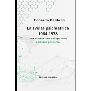 Balduzzi Prof., Dr. Edoardo La svolta psichiatrica 1964-1978: Come vicenda e come scelta personale (Saggistica) Balduzzi Prof., Dr. Edoardo La svolta psichiatrica 1964-1978: Come vicenda e come scelta personale (Saggistica)