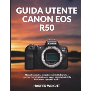 Wright, Harper Guida utente Canon EOS R50: Manuale completo per principianti di fotografia e vlogging con istruzioni passo passo, impostazioni della fotocamera e ... ... della fotocamera per principianti) Wright, Harper Guida utente Canon EOS R50: Manuale completo per principianti di fotografia e vlogging con istruzioni passo passo, impostazioni della fotocamera e ... ... della fotocamera per principianti)