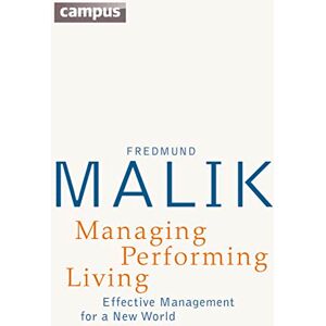 Malik, Fredmund Managing Performing Living – Effective Management for a New World 2e: Effective Management for a New World Second Edition Malik, Fredmund Managing Performing Living – Effective Management for a New World 2e: Effective Management for a New World Second Edition