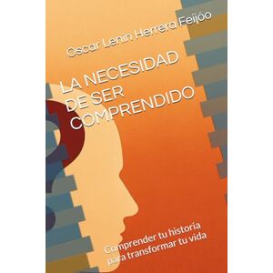 Herrera Feijóo, Oscar Lenin LA NECESIDAD DE SER COMPRENDIDO: Comprender tu historia para transformar tu vida Herrera Feijóo, Oscar Lenin LA NECESIDAD DE SER COMPRENDIDO: Comprender tu historia para transformar tu vida