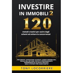 Locorriere, Tony Investire in Immobili 2: 120 metodi creativi per uscire dagli schemi ed evitare la concorrenza! Guida completa di allegati gratuiti, unici e potenti per agire subito! Locorriere, Tony Investire in Immobili 2: 120 metodi creativi per uscire dagli schemi ed evitare la concorrenza! Guida completa di allegati gratuiti, unici e potenti per agire subito!