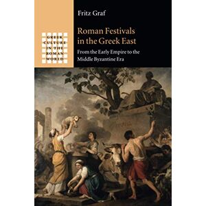 Graf Roman Festivals in the Greek East: From the Early Empire to the Middle Byzantine Era (Greek Culture in the Roman World) Graf Roman Festivals in the Greek East: From the Early Empire to the Middle Byzantine Era (Greek Culture in the Roman World)