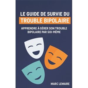 Lemaire, Marc Le Guide de Survie du Trouble Bipolaire: Apprendre à gérer sa bipolarité par soi-même Lemaire, Marc Le Guide de Survie du Trouble Bipolaire: Apprendre à gérer sa bipolarité par soi-même