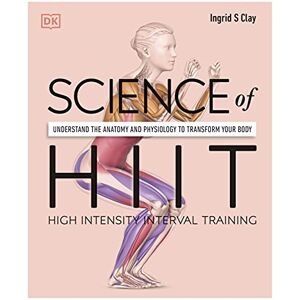 Clay, Ingrid S. Science of HIIT: Understand the Anatomy and Physiology to Transform Your Body Clay, Ingrid S. Science of HIIT: Understand the Anatomy and Physiology to Transform Your Body