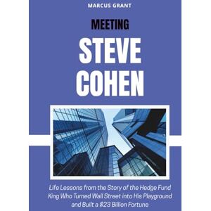 Grant, Marcus MEETING STEVE COHEN: Life Lessons from the Story of the Hedge Fund King Who Turned Wall Street into His Playground and Built a $23 Billion Fortune (Billionaire Minds: Stories of Grit and Greatness) Grant, Marcus MEETING STEVE COHEN: Life Lessons from the Story of the Hedge Fund King Who Turned Wall Street into His Playground and Built a $23 Billion Fortune (Billionaire Minds: Stories of Grit and Greatness)