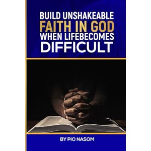 Nasom, Pio BUILD UNSHAKEABLE FAITH IN GOD WHEN LIFE BECOMES DIFFICULT Nasom, Pio BUILD UNSHAKEABLE FAITH IN GOD WHEN LIFE BECOMES DIFFICULT