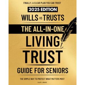 Graves, Elliot J. Wills vs Trusts – The All-in-One Living Trust Guide for Seniors: Avoid Probate, Prevent Family Conflict, and Protect Your Assets With a Step-by-Step Plan, Without Expensive Lawyers or Confusion Graves, Elliot J. Wills vs Trusts – The All-in-One Living Trust Guide for Seniors: Avoid Probate, Prevent Family Conflict, and Protect Your Assets With a Step-by-Step Plan, Without Expensive Lawyers or Confusion
