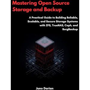 Darian, Juno Mastering Open-Source Storage and Backup: A Practical Guide to Building Reliable, Scalable, and Secure Storage Systems with ZFS, TrueNAS, Cep Darian, Juno Mastering Open-Source Storage and Backup: A Practical Guide to Building Reliable, Scalable, and Secure Storage Systems with ZFS, TrueNAS, Cep