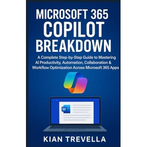 TREVELLA, KIAN Microsoft 365 Copilot Breakdown: A Complete Step-by-Step Guide to Mastering AI Productivity, Automation, Collaboration & Workflow Optimization Across Microsoft 365 Apps TREVELLA, KIAN Microsoft 365 Copilot Breakdown: A Complete Step-by-Step Guide to Mastering AI Productivity, Automation, Collaboration & Workflow Optimization Across Microsoft 365 Apps