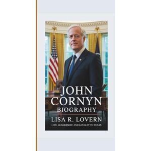 R. Lovern, Lisa JOHN CORNYN BIOGRAPHY: Law, Leadership, and Loyalty to Texas R. Lovern, Lisa JOHN CORNYN BIOGRAPHY: Law, Leadership, and Loyalty to Texas