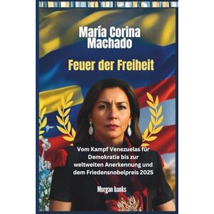 banks, Morgan María Corina Machado: Feuer der Freiheit: Vom Kampf Venezuelas für Demokratie bis zur weltweiten Anerkennung und dem Friedensnobelpreis 2025 banks, Morgan María Corina Machado: Feuer der Freiheit: Vom Kampf Venezuelas für Demokratie bis zur weltweiten Anerkennung und dem Friedensnobelpreis 2025