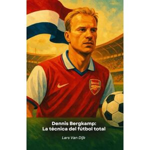 Van Dijk, Lars Dennis Bergkamp: La técnica del fútbol total: Homenaje al genio holandés que cautivó al mundo Van Dijk, Lars Dennis Bergkamp: La técnica del fútbol total: Homenaje al genio holandés que cautivó al mundo