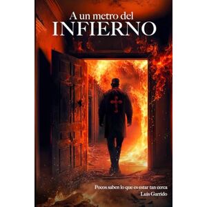 GARRIDO, LUIS BAUTISTA A un Metro del Infierno: Pocos saben lo que es estar tan cerca GARRIDO, LUIS BAUTISTA A un Metro del Infierno: Pocos saben lo que es estar tan cerca