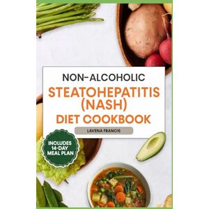 Francis, Lavena NONALCOHOLIC STEATOHEPATITIS (NASH) DIET COOKBOOK: A Complete Guide to Antioxidant-Rich and Anti-Inflammatory Diet Recipes with Smart Meal Plan for Liver Health Francis, Lavena NONALCOHOLIC STEATOHEPATITIS (NASH) DIET COOKBOOK: A Complete Guide to Antioxidant-Rich and Anti-Inflammatory Diet Recipes with Smart Meal Plan for Liver Health