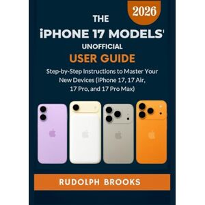 BROOKS, RUDOLPH THE IPHONE 17 MODELS' UNOFFICIAL USER GUIDE: Step-by-Step Instructions to Master Your New Devices (iPhone 17, 17 Air, 17 Pro, and 17 Pro Max) BROOKS, RUDOLPH THE IPHONE 17 MODELS' UNOFFICIAL USER GUIDE: Step-by-Step Instructions to Master Your New Devices (iPhone 17, 17 Air, 17 Pro, and 17 Pro Max)