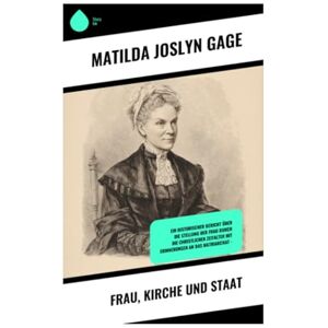 Gage, Matilda Joslyn Frau, Kirche und Staat: Ein historischer Bericht über die Stellung der Frau durch die christlichen Zeitalter mit Erinnerungen an das Matriarchat - Gage, Matilda Joslyn Frau, Kirche und Staat: Ein historischer Bericht über die Stellung der Frau durch die christlichen Zeitalter mit Erinnerungen an das Matriarchat -